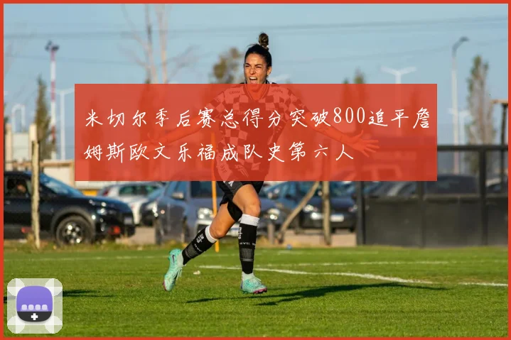 米切尔季后赛总得分突破800追平詹姆斯欧文乐福成队史第六人