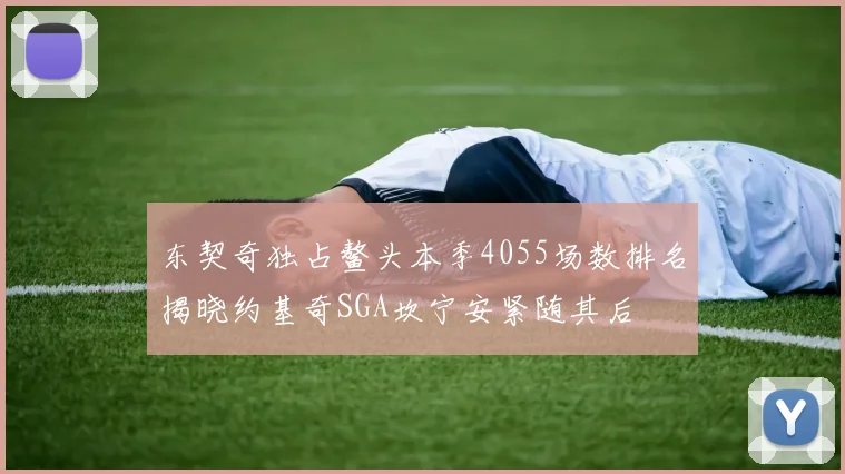 东契奇独占鳌头本季4055场数排名揭晓约基奇SGA坎宁安紧随其后
